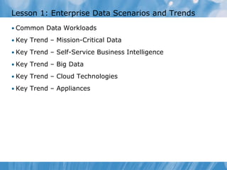 Lesson 1: Enterprise Data Scenarios and Trends
• Common Data Workloads

• Key Trend – Mission-Critical Data

• Key Trend – Self-Service Business Intelligence

• Key Trend – Big Data

• Key Trend – Cloud Technologies

• Key Trend – Appliances
 