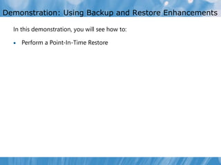 Demonstration: Using Backup and Restore Enhancements

  In this demonstration, you will see how to:

     Perform a Point-In-Time Restore
 