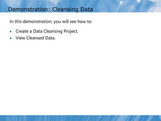 Demonstration: Cleansing Data

In this demonstration, you will see how to:

 Create a Data Cleansing Project.
 View Cleansed Data.
 