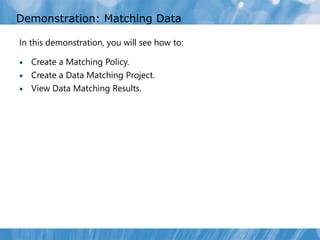 Demonstration: Matching Data

In this demonstration, you will see how to:

 Create a Matching Policy.
 Create a Data Matching Project.
 View Data Matching Results.
 