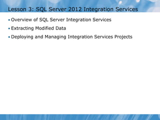Lesson 3: SQL Server 2012 Integration Services
• Overview of SQL Server Integration Services

• Extracting Modified Data

• Deploying and Managing Integration Services Projects
 
