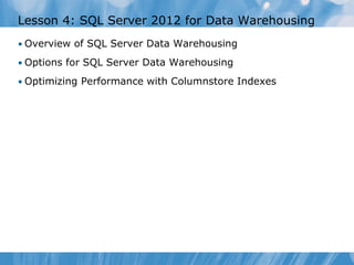 Lesson 4: SQL Server 2012 for Data Warehousing
• Overview of SQL Server Data Warehousing

• Options for SQL Server Data Warehousing

• Optimizing Performance with Columnstore Indexes
 