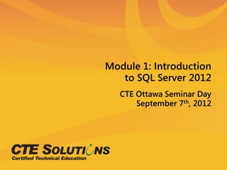 Module 1: Introduction
   to SQL Server 2012
   CTE Ottawa Seminar Day
       September 7th, 2012
 