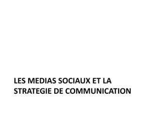 LES MEDIAS SOCIAUX ET LA
STRATEGIE DE COMMUNICATION
 
