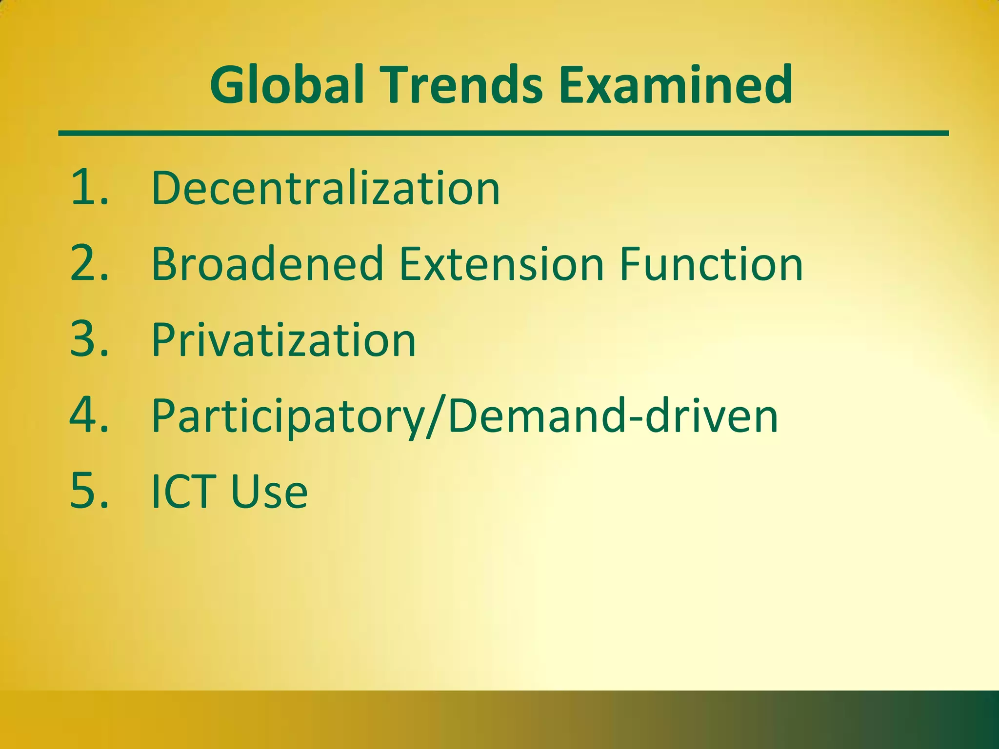Global Trends Examined
1. Decentralization
2. Broadened Extension Function
3. Privatization
4. Participatory/Demand-driven
5. ICT Use
 