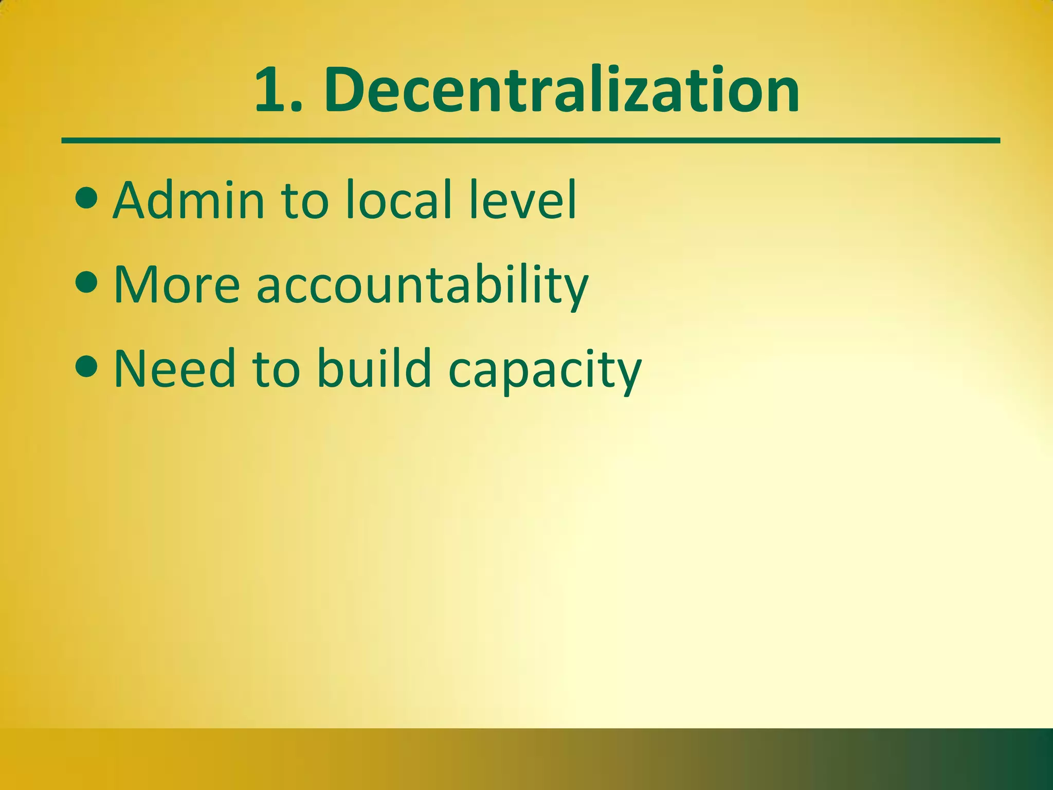 1. Decentralization
• Admin to local level
• More accountability
• Need to build capacity
 