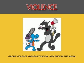 GROUP VIOLENCE - DESENSITIZATION - VIOLENCE IN THE MEDIA
 