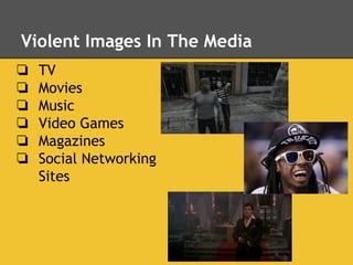 Violent Images In The Media
❏ TV
❏ Movies
❏ Music
❏ Video Games
❏ Magazines
❏ Social Networking
Sites
 
