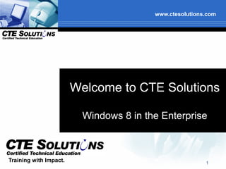 www.ctesolutions.com




                        Welcome to CTE Solutions

                          Windows 8 in the Enterprise



Training with Impact.                                    1
 