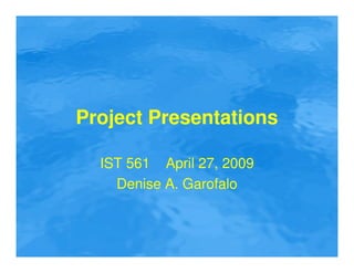 Project Presentations

  IST 561 April 27, 2009
    Denise A. Garofalo
 