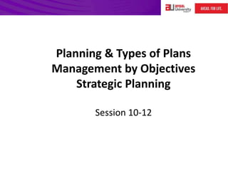 Planning & Types of Plans
Management by Objectives
Strategic Planning
Session 10-12
 