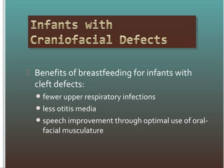  Benefits of breastfeeding for infants with
cleft defects:
fewer upper respiratory infections
less otitis media
speech improvement through optimal use of oral-
facial musculature
 