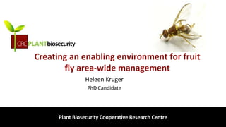 biosecurity built on science
Creating an enabling environment for fruit
fly area-wide management
Heleen Kruger
PhD Candidate
Plant Biosecurity Cooperative Research Centre
 