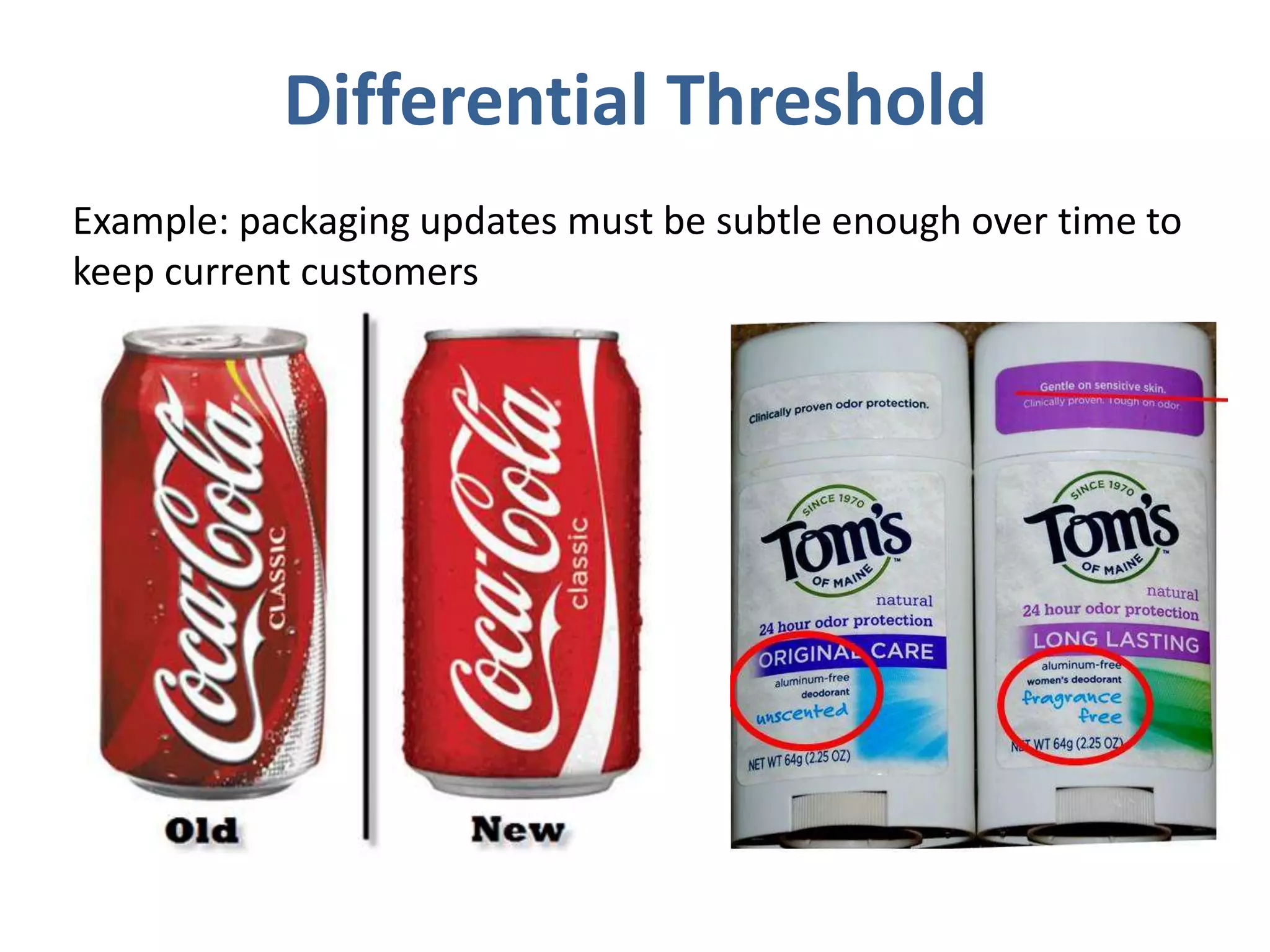 Differential Threshold
Example: packaging updates must be subtle enough over time to
keep current customers
 