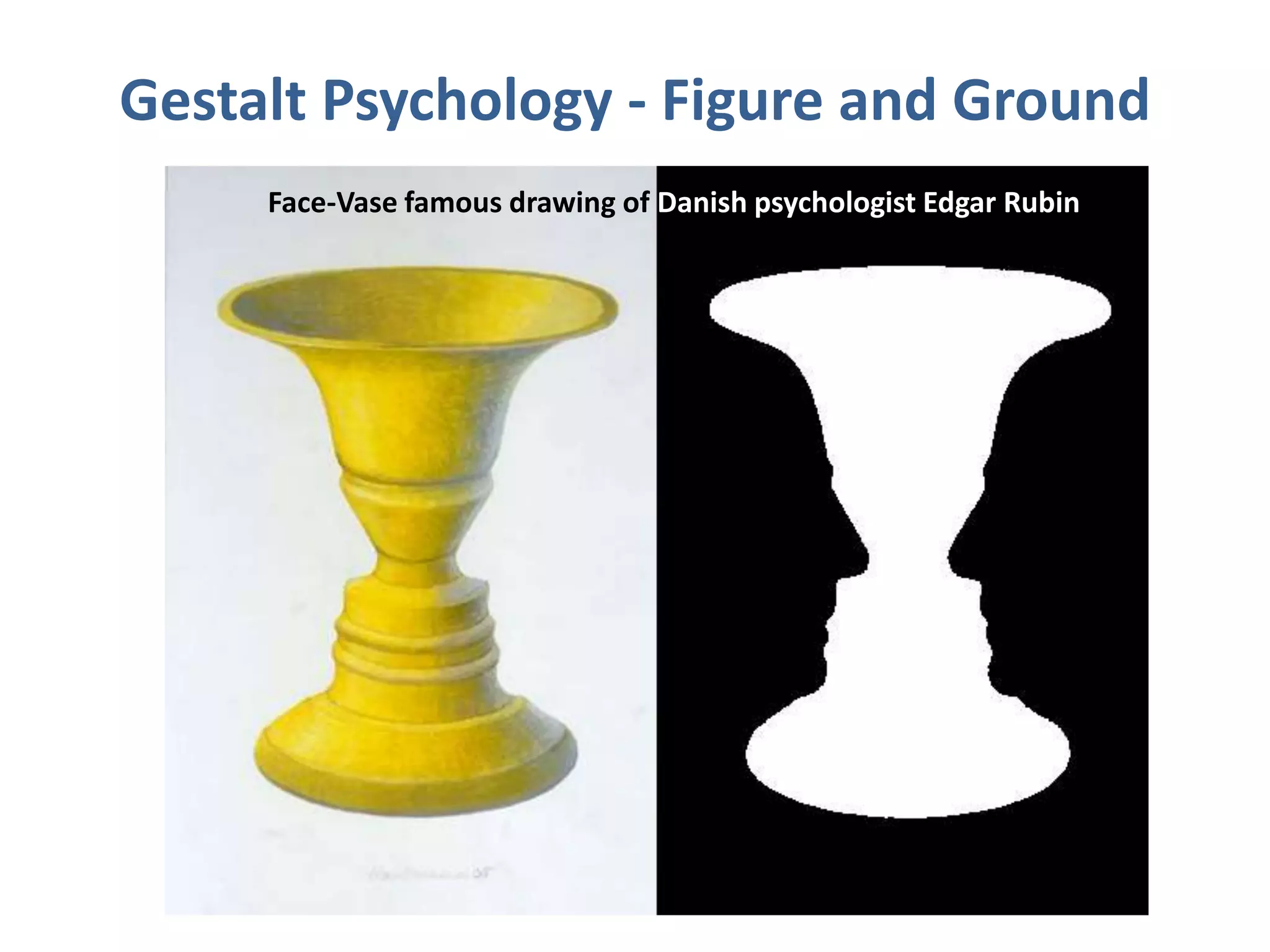 Gestalt Psychology - Figure and Ground
Face-Vase famous drawing of Danish psychologist Edgar Rubin
 