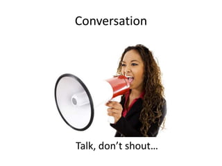 Conversation




Talk, don’t shout…
 