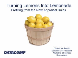 Turning Lemons Into Lemonade
Profiting from the New Appraisal Rules
Darren Krolewski
Executive Vice President,
Marketing & Business
Development
 