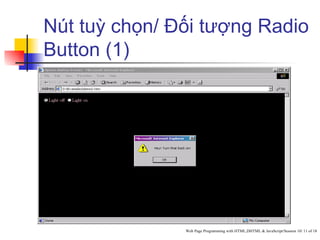 Nút tuỳ chọn/ Đối tượng Radio
Button (1)




               Web Page Programming with HTML,DHTML & JavaScript/Session 10/ 11 of 18
 