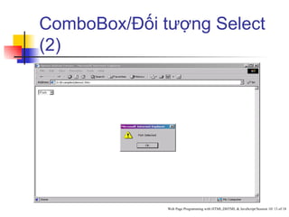 ComboBox/Đối tượng Select
(2)




              Web Page Programming with HTML,DHTML & JavaScript/Session 10/ 13 of 18
 