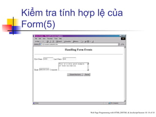 Kiểm tra tính hợp lệ của
Form(5)




                Web Page Programming with HTML,DHTML & JavaScript/Session 10/ 18 of 18
 