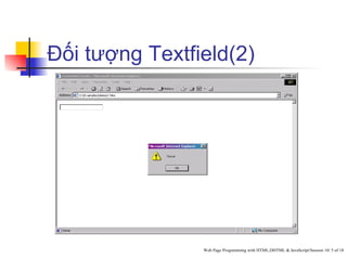 Đối tượng Textfield(2)




                Web Page Programming with HTML,DHTML & JavaScript/Session 10/ 5 of 18
 