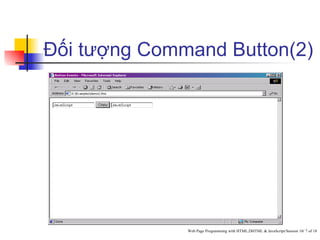 Đối tượng Command Button(2)




              Web Page Programming with HTML,DHTML & JavaScript/Session 10/ 7 of 18
 