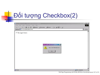 Đối tượng Checkbox(2)




              Web Page Programming with HTML,DHTML & JavaScript/Session 10/ 9 of 18
 