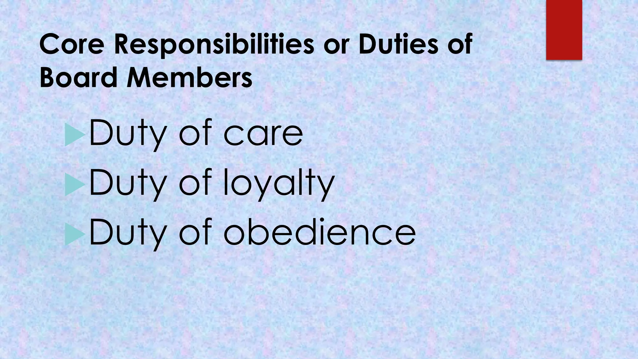 Core Responsibilities or Duties of
Board Members
Duty of care
Duty of loyalty
Duty of obedience
 