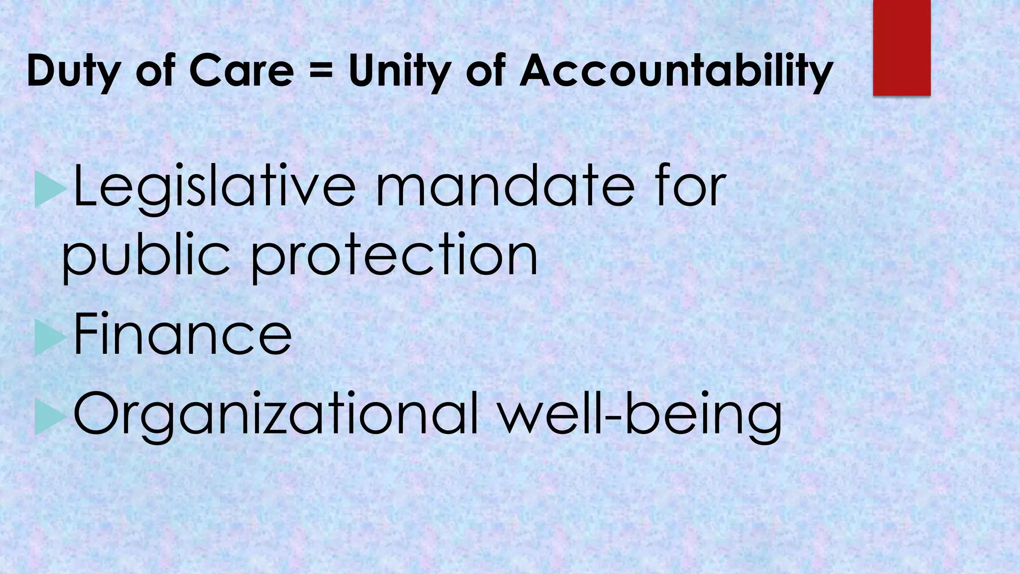 Duty of Care = Unity of Accountability
Legislative mandate for
public protection
Finance
Organizational well-being
 