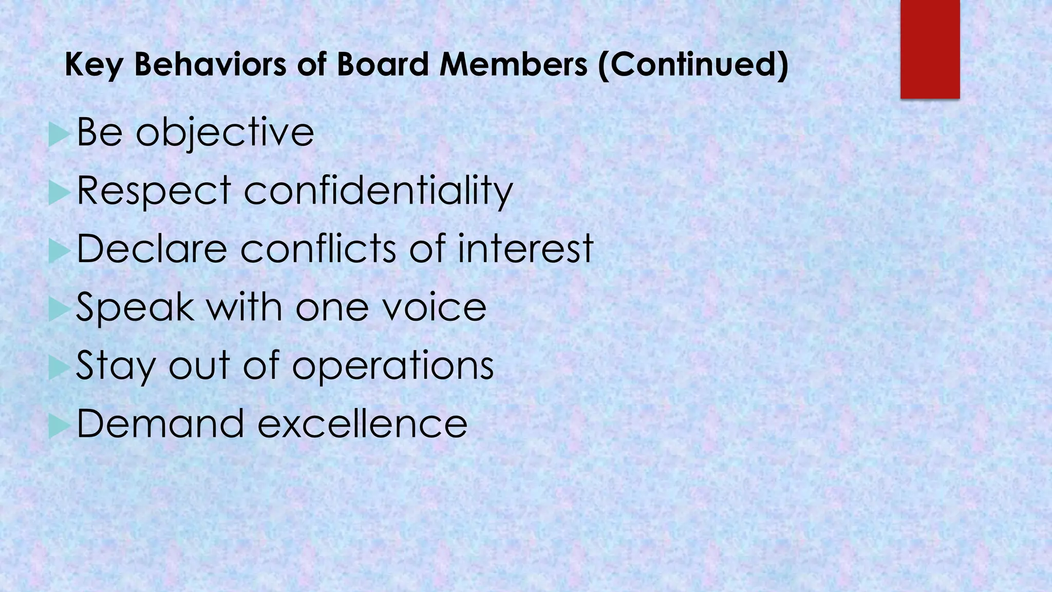 Key Behaviors of Board Members (Continued)
Be objective
Respect confidentiality
Declare conflicts of interest
Speak with one voice
Stay out of operations
Demand excellence
 