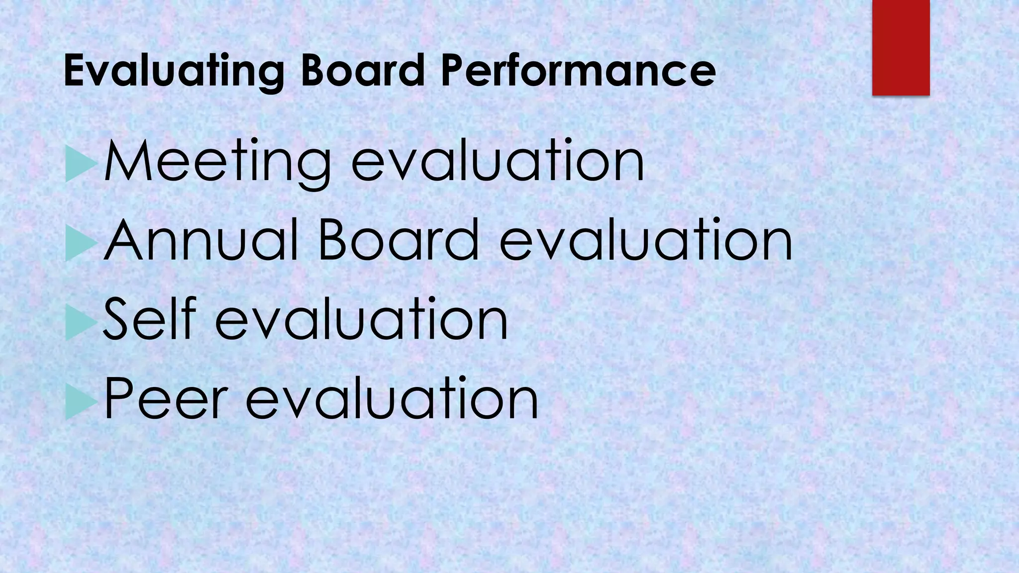 Evaluating Board Performance
Meeting evaluation
Annual Board evaluation
Self evaluation
Peer evaluation
 