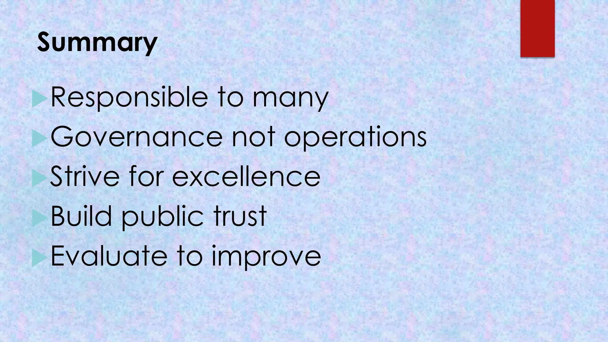 Summary
Responsible to many
Governance not operations
Strive for excellence
Build public trust
Evaluate to improve
 