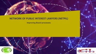 NETWORK OF PUBLIC INTEREST LAWYERS (NETPIL)
Improving Board processes
 