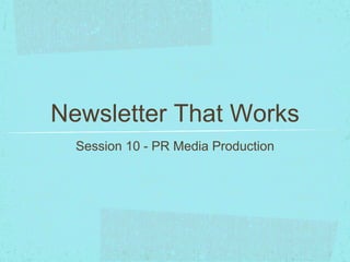 Newsletter That Works 
Session 10 - PR Media Production 
 