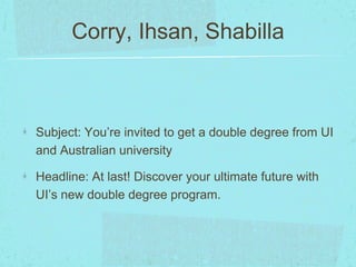 Corry, Ihsan, Shabilla 
Subject: You’re invited to get a double degree from UI 
and Australian university 
Headline: At last! Discover your ultimate future with 
UI’s new double degree program. 
 