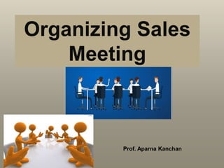 Organizing Sales
Meeting
Prof. Aparna Kanchan
 