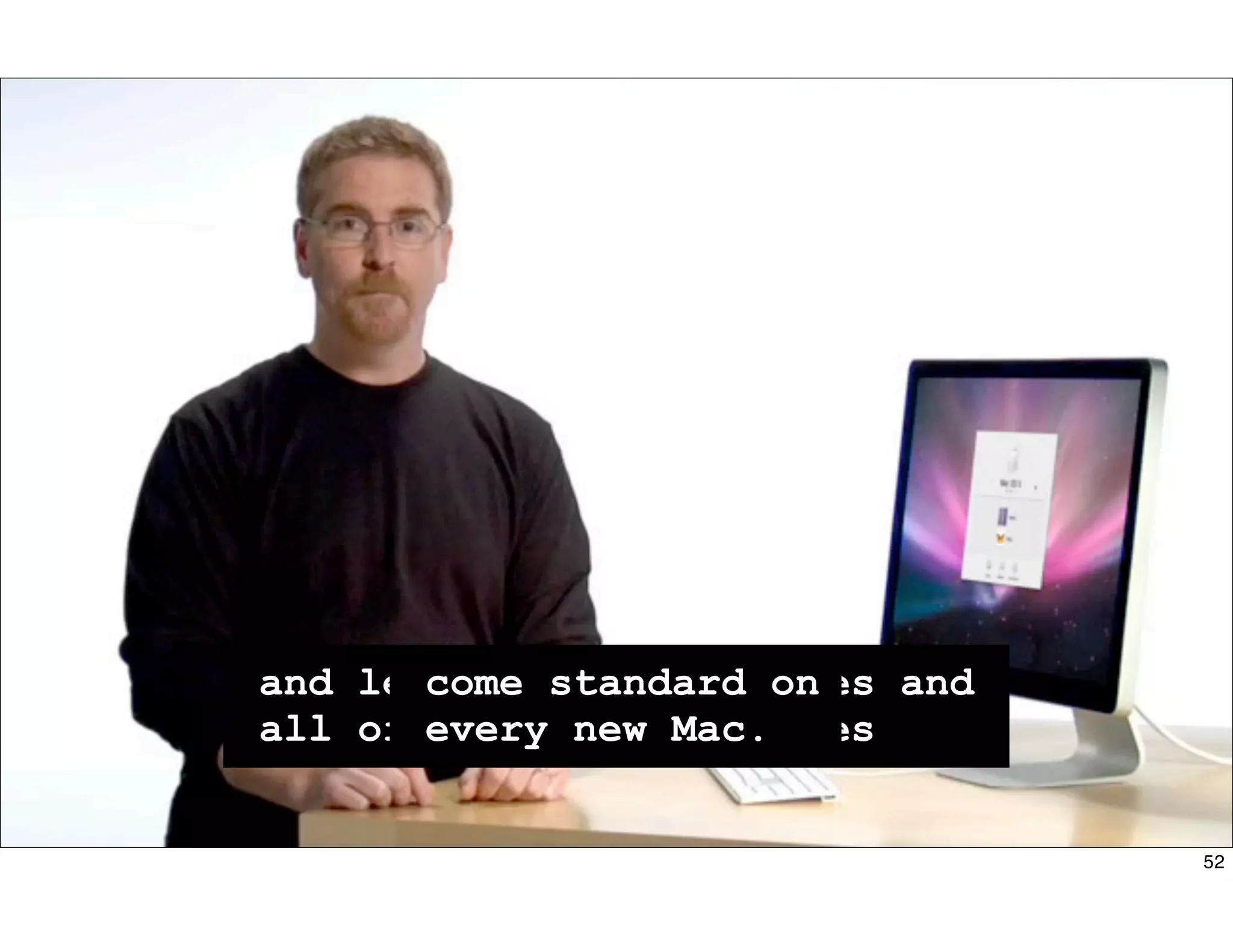 Every Mac includes a
range of built in features
to address those
with disabilities,
vision, hearing,
motor skills,
and learning disabilities and
all of these technologies
come standard on
every new Mac.
52
 