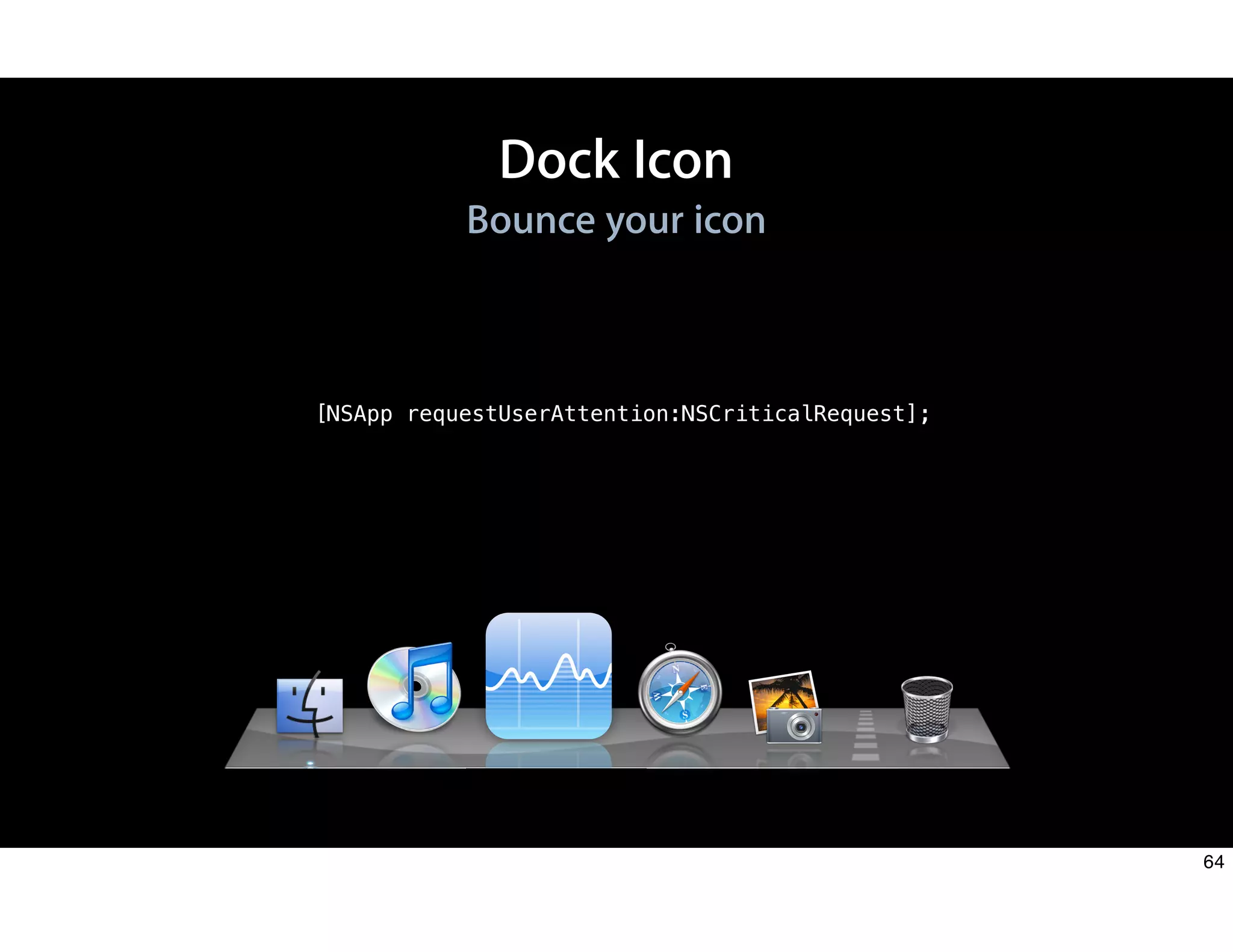 Dock Icon
Bounce your icon
[NSApp requestUserAttention:NSCriticalRequest];
64
 