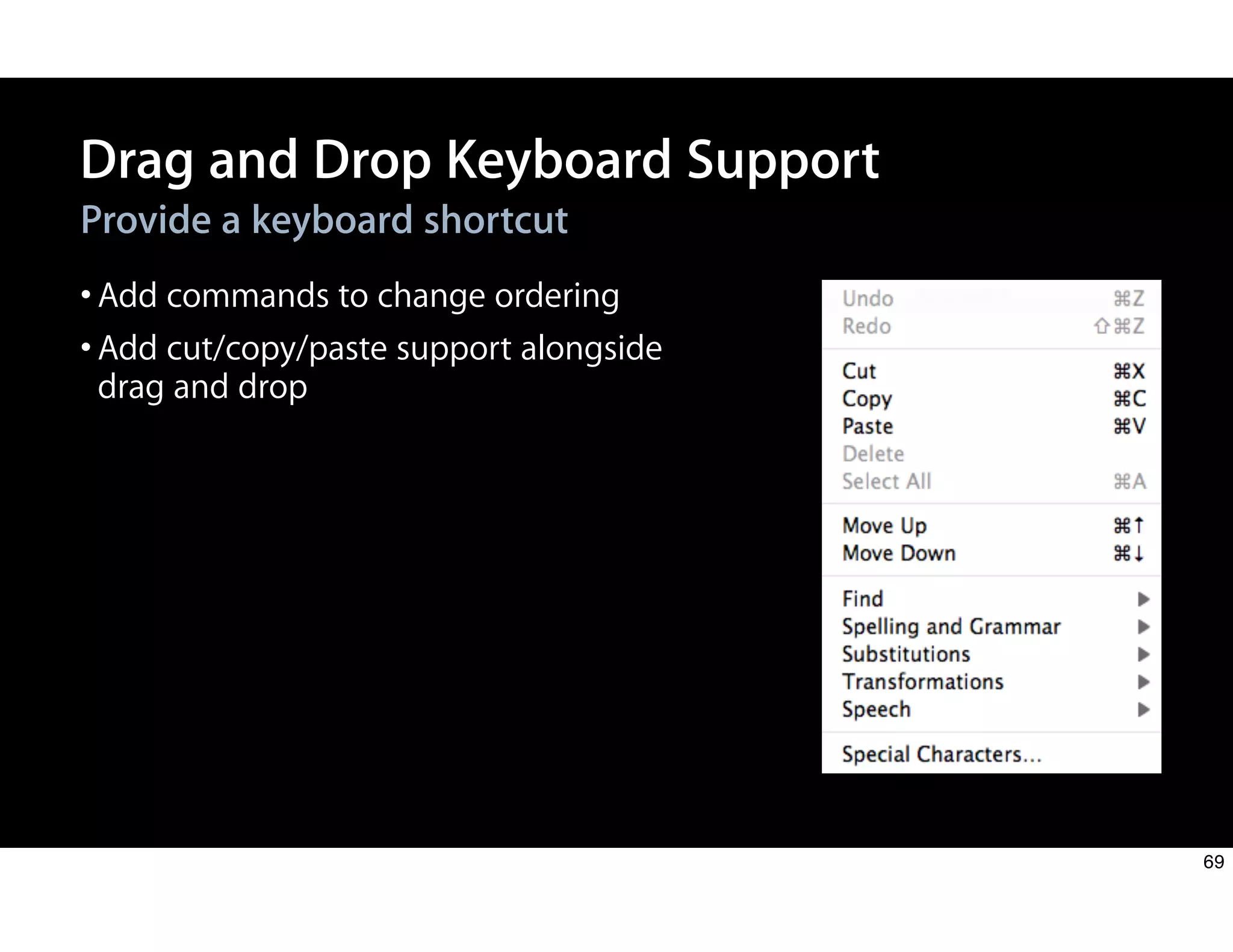 Drag and Drop Keyboard Support
Provide a keyboard shortcut
•Add commands to change ordering
•Add cut/copy/paste support alongside
drag and drop
69
 