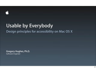 Design principles for accessibility on Mac OS X
Gregory Hughes, Ph.D.
Software Engineer
Usable by Everybody
2
 