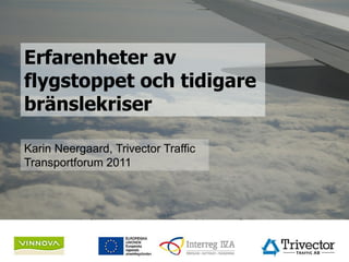 Erfarenheter av
 flygstoppet och tidigare
 bränslekriser

 Karin Neergaard, Trivector Traffic
 Transportforum 2011


Projektet Snabb anpassning av transportsystemet till minskad olja är finansierat av
Vinnova samt EU-projekten Tillhåll 2 och EcoMobility (EU Interreg 4a)
 