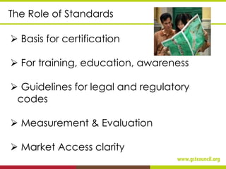 The Role of Standards
➢ Basis for certification
➢ For training, education, awareness
➢ Guidelines for legal and regulatory
codes
➢ Measurement & Evaluation
➢ Market Access clarity
 