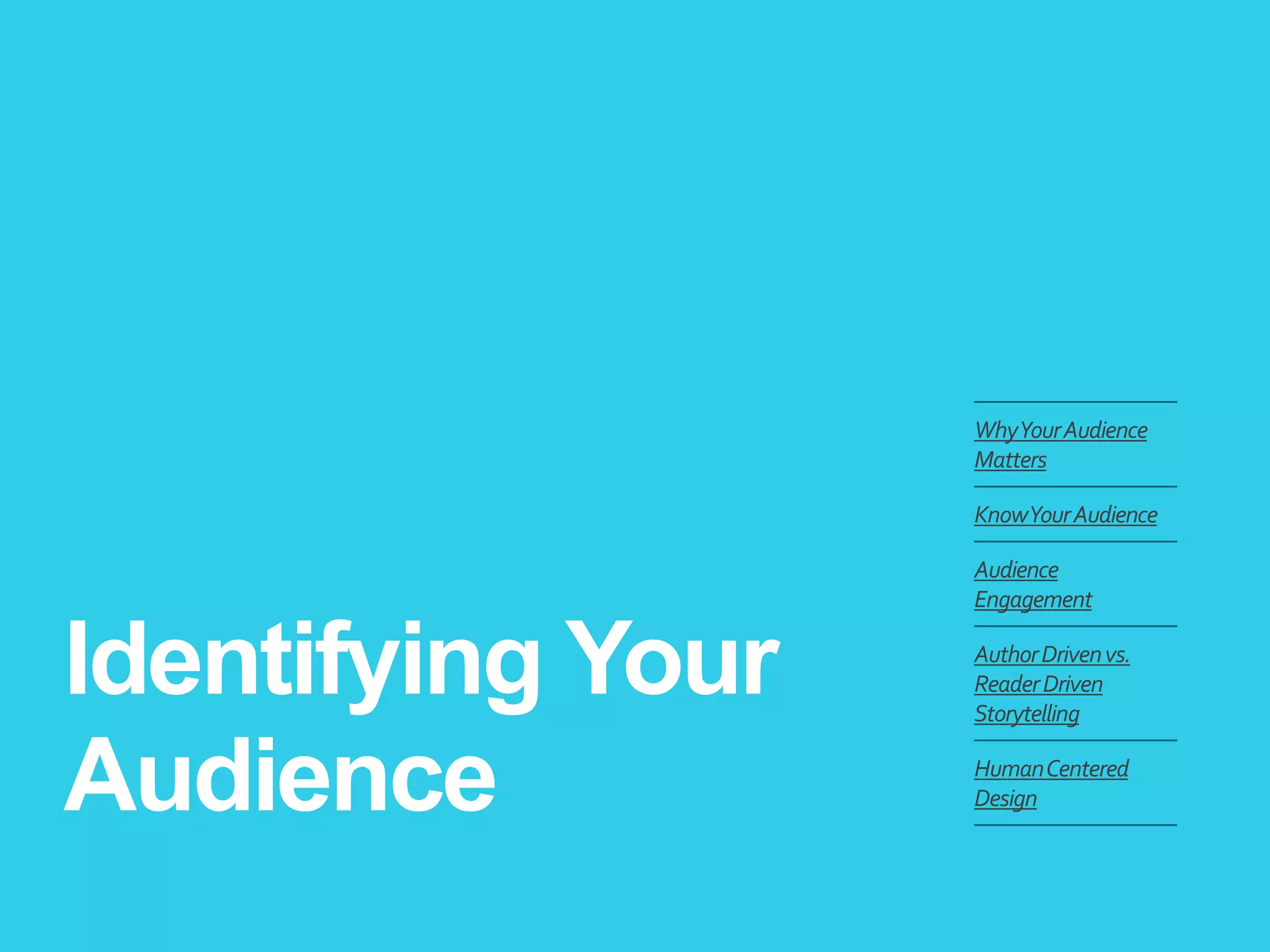 Identifying Your
Audience
WhyYourAudience
Matters
KnowYourAudience
Audience
Engagement
AuthorDrivenvs.
ReaderDriven
Storytelling
HumanCentered
Design
 