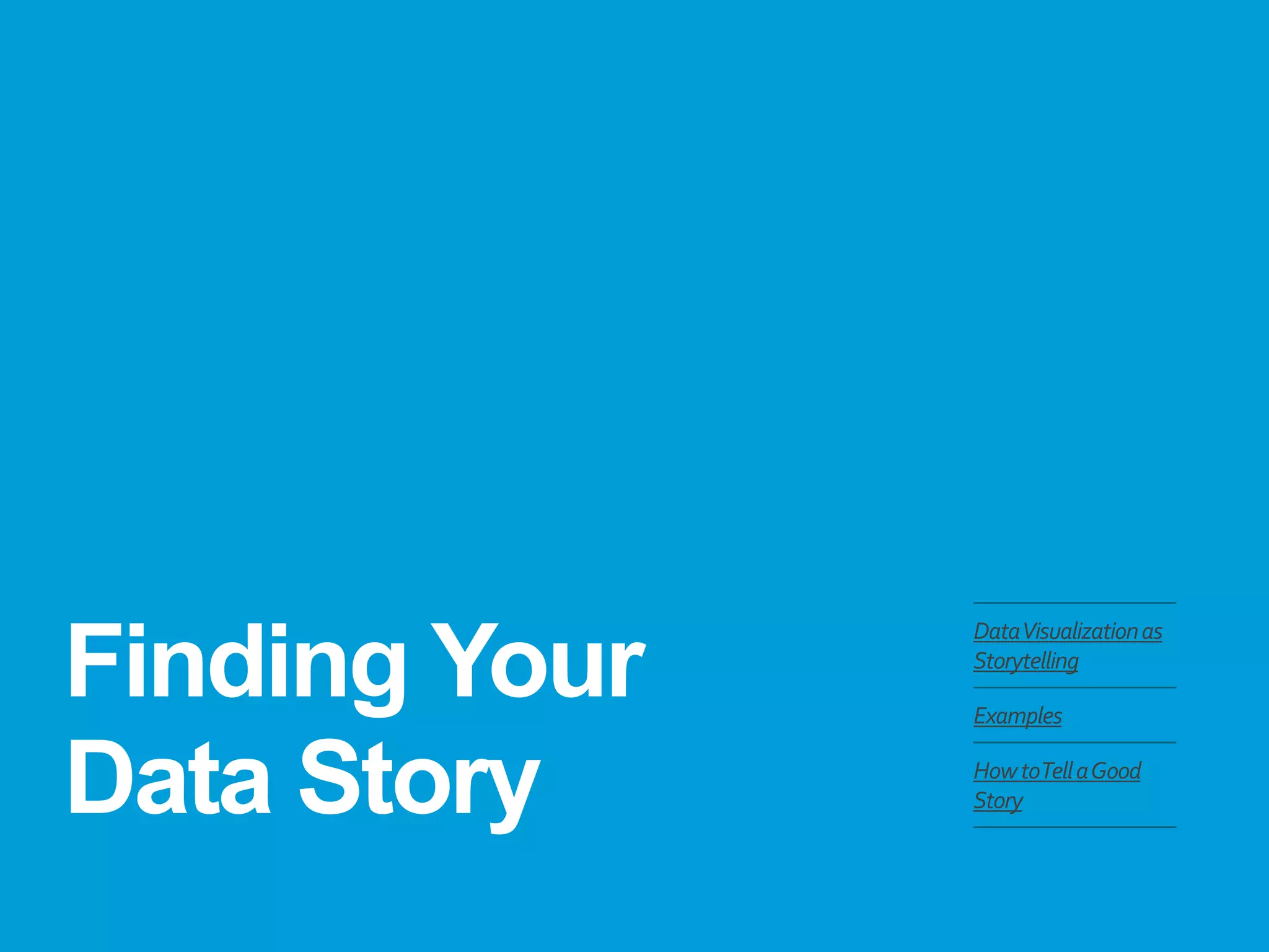 Finding Your
Data Story
DataVisualizationas
Storytelling
Examples
HowtoTellaGood
Story
 