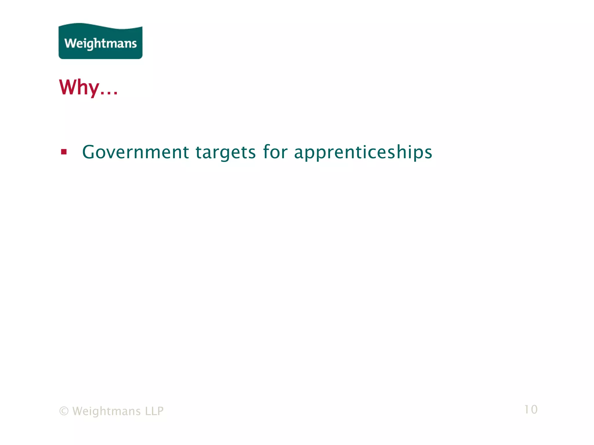 © Weightmans LLP 10
Why…
 Government targets for apprenticeships
 