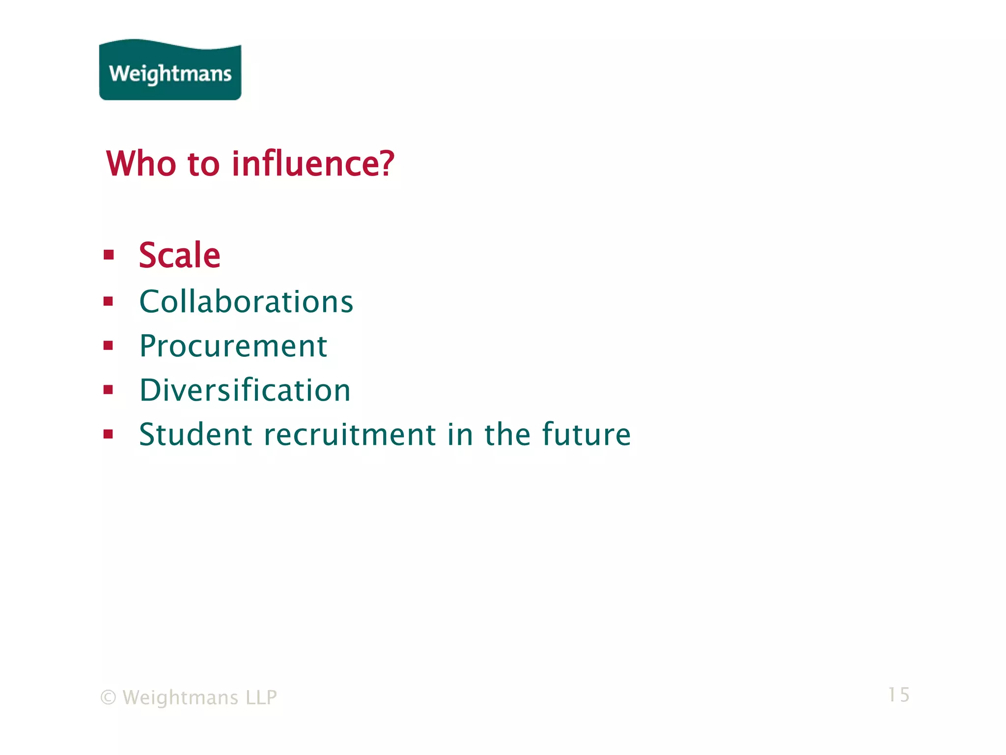 © Weightmans LLP 15
Who to influence?
 Scale
 Collaborations
 Procurement
 Diversification
 Student recruitment in the future
 
