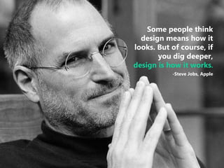 26 
| 
Some people think design means how it looks. But of course, if you dig deeper, design is how it works. 
-Steve Jobs, Apple  