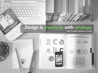 3 
| 
Design is creativity with strategy. 
--Rob Curedale, Designer & Author  
