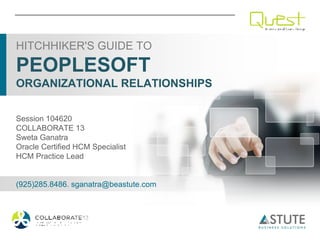 HITCHHIKER'S GUIDE TO
PEOPLESOFT
ORGANIZATIONAL RELATIONSHIPS


Session 104620
COLLABORATE 13
Sweta Ganatra
Oracle Certified HCM Specialist
HCM Practice Lead


(925)285.8486. sganatra@beastute.com
 