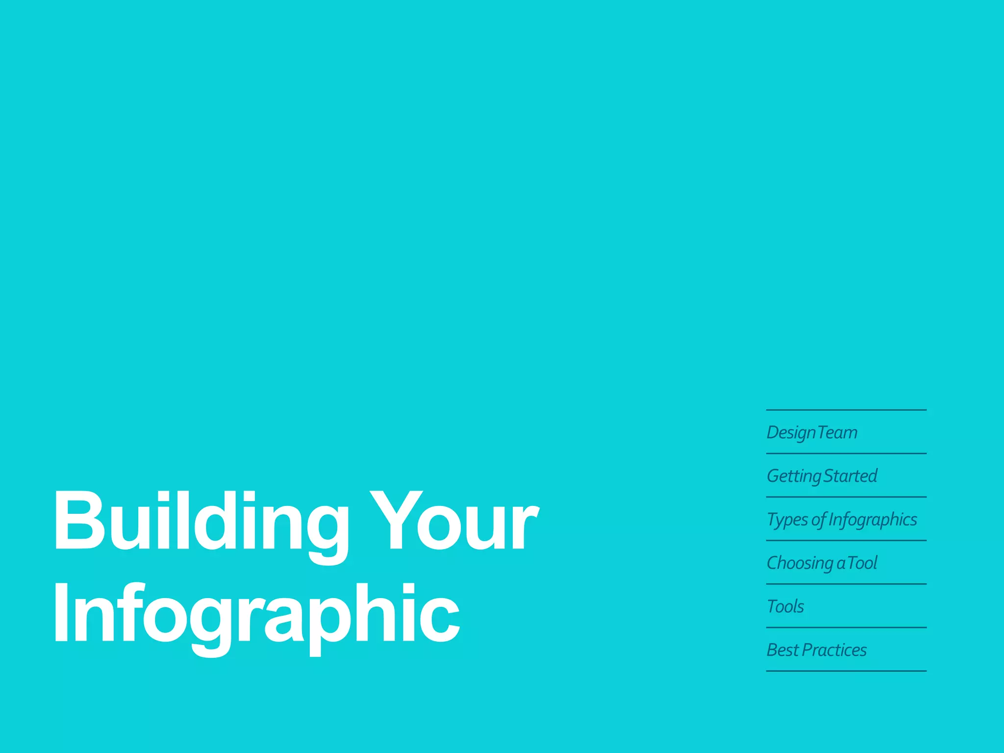 Building Your Infographic 
Design Team 
Getting Started 
Types of Infographics 
Choosing a Tool 
Tools 
Best Practices  